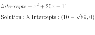 The intercepts of-x^2+20x-11 is X Intercepts: (10-sqrt(89),0),(10+sqrt(89),0),Y Intercepts: (0,-11)